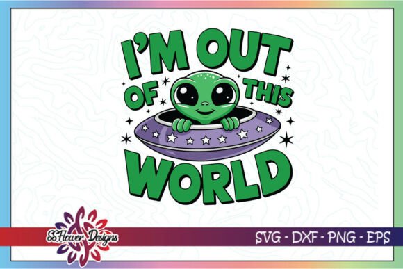 I'm Out Of This World Funny Alien SVG Graphics for Crafts